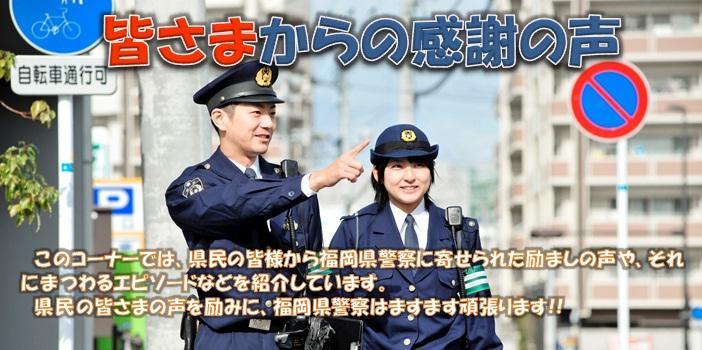 このコーナーでは、県民の皆さまから福岡県警察に寄せられた励ましの声や、それにまつわるエピソードなどを紹介しています。県民の皆さまの声を励みに、福岡県警察はますます頑張ります！！
