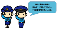 事件・事故の通報は迷わずに１１０番通報してください。すぐに警察官が向かいます。