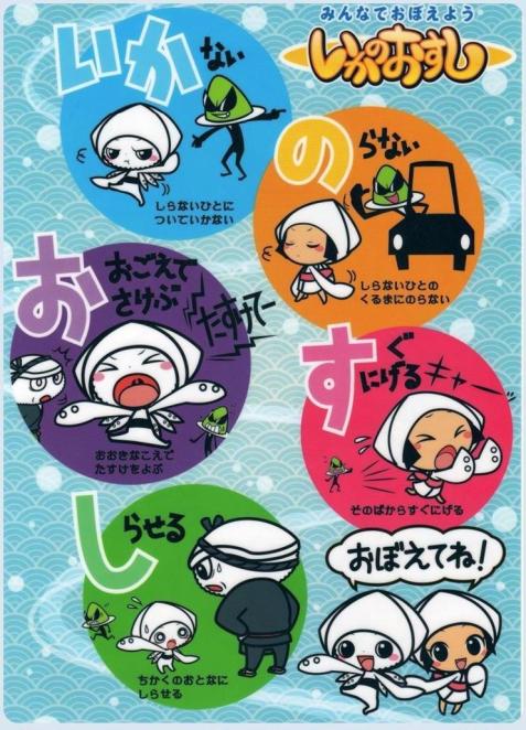 いかのおすし、いかない、知らない人についていかない、のらない、知らない人の車に乗らない、大声で叫ぶ、大きな声で助けを呼ぶ、すぐ逃げる、その場からすぐ逃げる、しらせる、近くの大人に知らせる