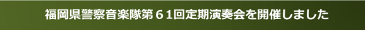 福岡県警察音楽隊第６１回定期演奏会を開催しました