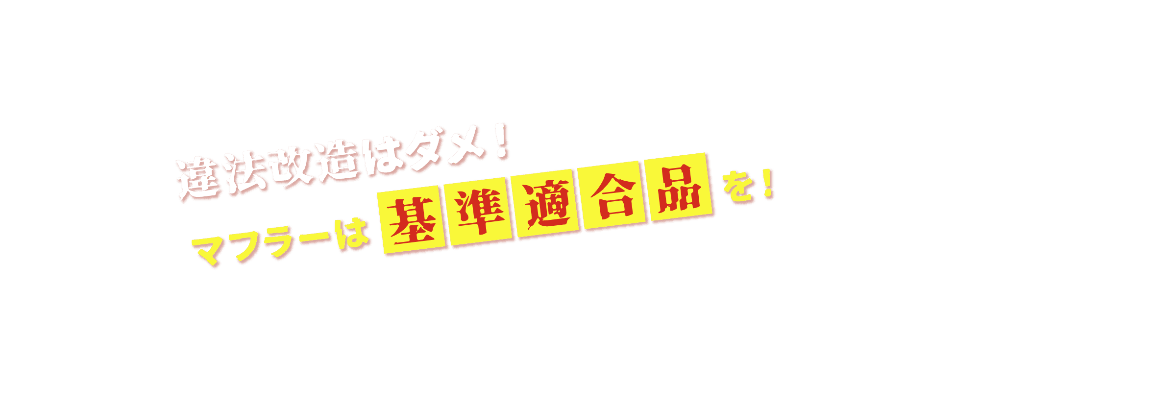 違法改造はダメ！マフラーは基準適合品を！