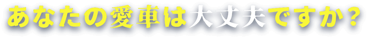 あなたの愛車は大丈夫ですか？